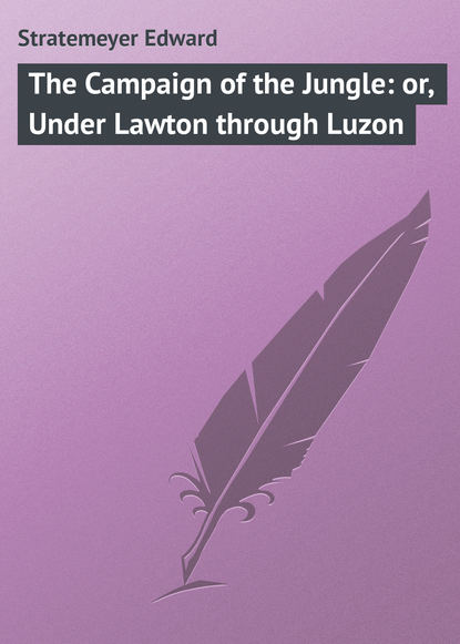 Скачать книгу The Campaign of the Jungle: or, Under Lawton through Luzon