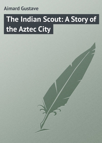 Скачать книгу The Indian Scout: A Story of the Aztec City