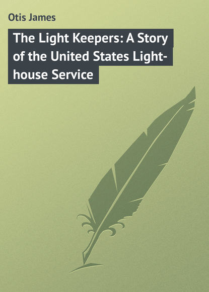 Скачать книгу The Light Keepers: A Story of the United States Light-house Service