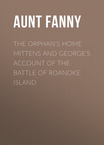 Скачать книгу The Orphan&apos;s Home Mittens and George&apos;s Account of the Battle of Roanoke Island