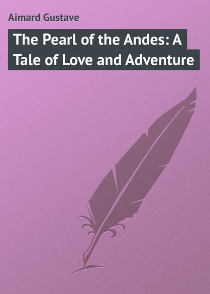 Скачать книгу The Pearl of the Andes: A Tale of Love and Adventure