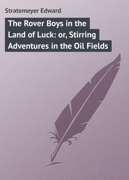 Скачать книгу The Rover Boys in the Land of Luck: or, Stirring Adventures in the Oil Fields