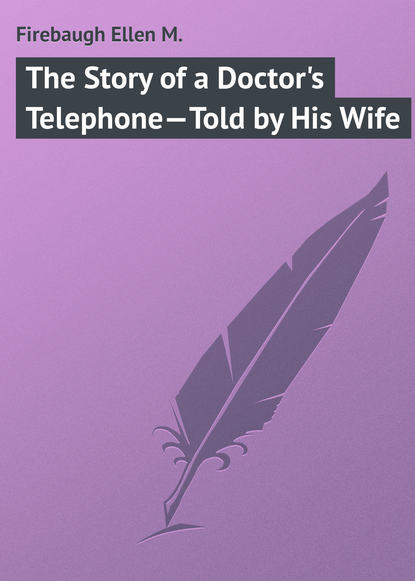 Скачать книгу The Story of a Doctor's Telephone—Told by His Wife