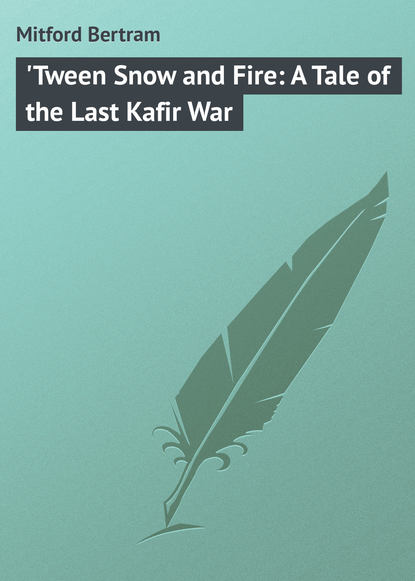 Скачать книгу 'Tween Snow and Fire: A Tale of the Last Kafir War