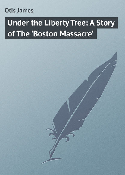 Скачать книгу Under the Liberty Tree: A Story of The &apos;Boston Massacre&apos;