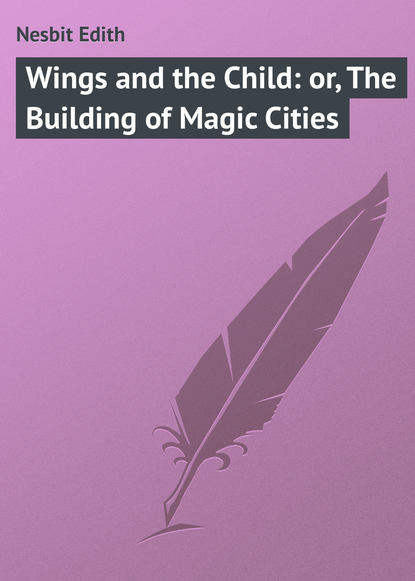 Скачать книгу Wings and the Child: or, The Building of Magic Cities