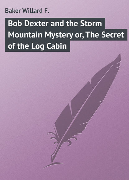 Скачать книгу Bob Dexter and the Storm Mountain Mystery or, The Secret of the Log Cabin