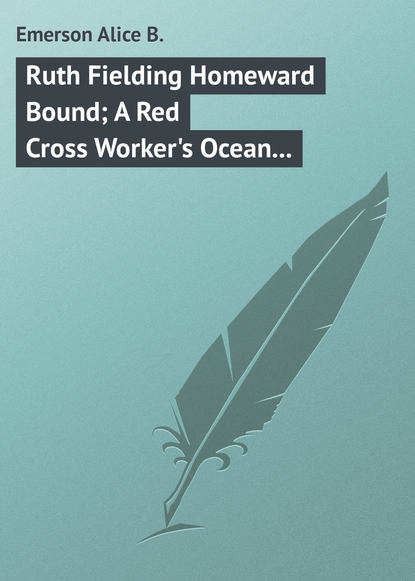 Скачать книгу Ruth Fielding Homeward Bound; A Red Cross Worker&apos;s Ocean Perils