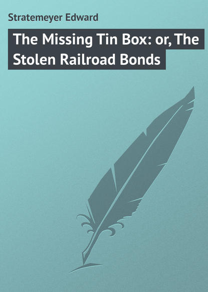 Скачать книгу The Missing Tin Box: or, The Stolen Railroad Bonds