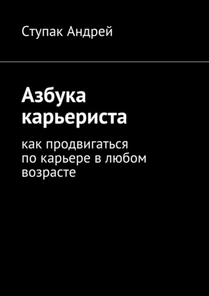 Скачать книгу Азбука карьериста. Как продвигаться по карьере в любом возрасте