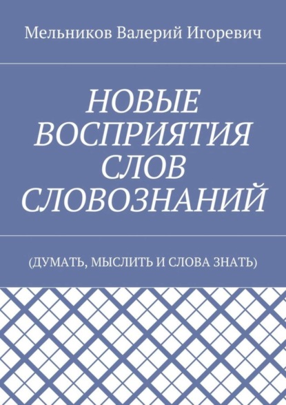 Скачать книгу НОВЫЕ ВОСПРИЯТИЯ СЛОВ СЛОВОЗНАНИЙ. (ДУМАТЬ, МЫСЛИТЬ И СЛОВА ЗНАТЬ)