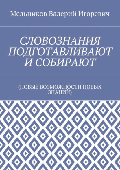 Скачать книгу СЛОВОЗНАНИЯ ПОДГОТАВЛИВАЮТ И СОБИРАЮТ. (НОВЫЕ ВОЗМОЖНОСТИ НОВЫХ ЗНАНИЙ)