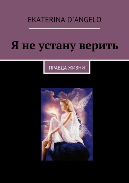 Скачать книгу Я не устану верить. правда жизни