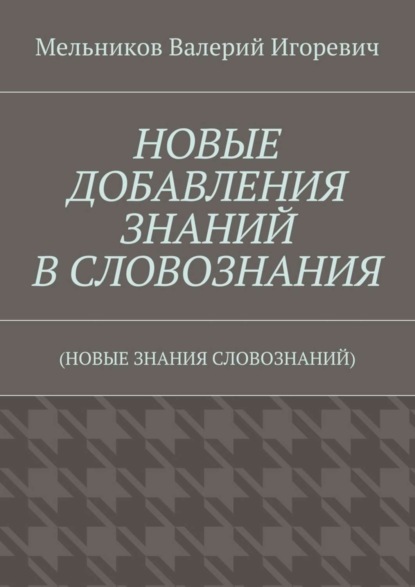 Скачать книгу НОВЫЕ ДОБАВЛЕНИЯ ЗНАНИЙ В СЛОВОЗНАНИЯ. (НОВЫЕ ЗНАНИЯ СЛОВОЗНАНИЙ)