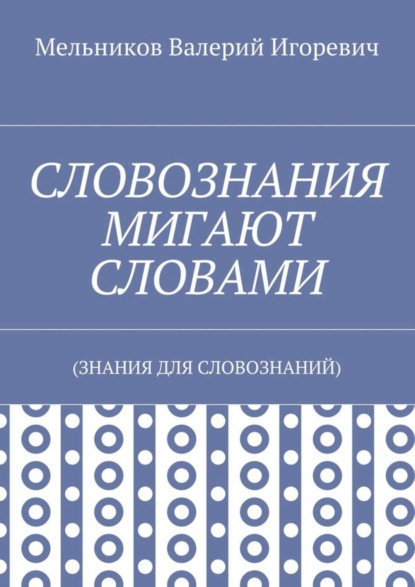 Скачать книгу СЛОВОЗНАНИЯ МИГАЮТ СЛОВАМИ. (ЗНАНИЯ ДЛЯ СЛОВОЗНАНИЙ)