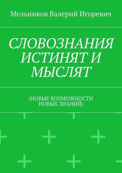 Скачать книгу СЛОВОЗНАНИЯ ИСТИНЯТ И МЫСЛЯТ. (НОВЫЕ ВОЗМОЖНОСТИ НОВЫХ ЗНАНИЙ)