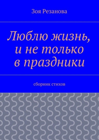 Скачать книгу Люблю жизнь, и не только в праздники. Сборник стихов