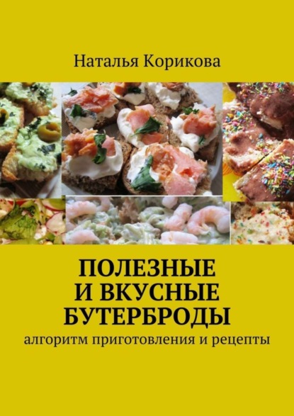 Скачать книгу Полезные и вкусные бутерброды. Алгоритм приготовления и рецепты