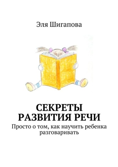 Скачать книгу Секреты развития речи. Просто о том, как научить ребенка разговаривать