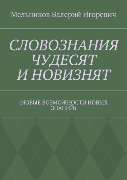 Скачать книгу СЛОВОЗНАНИЯ ЧУДЕСЯТ И НОВИЗНЯТ. (НОВЫЕ ВОЗМОЖНОСТИ НОВЫХ ЗНАНИЙ)