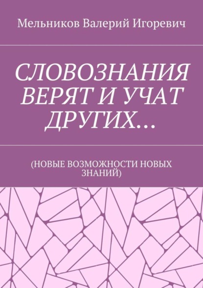 Скачать книгу СЛОВОЗНАНИЯ ВЕРЯТ И УЧАТ ДРУГИХ… (НОВЫЕ ВОЗМОЖНОСТИ НОВЫХ ЗНАНИЙ)