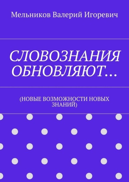 Скачать книгу СЛОВОЗНАНИЯ ОБНОВЛЯЮТ… (НОВЫЕ ВОЗМОЖНОСТИ НОВЫХ ЗНАНИЙ)