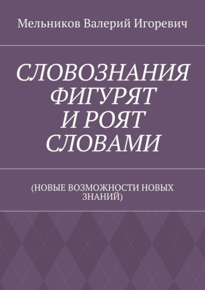 Скачать книгу СЛОВОЗНАНИЯ ФИГУРЯТ И РОЯТ СЛОВАМИ. (НОВЫЕ ВОЗМОЖНОСТИ НОВЫХ ЗНАНИЙ)