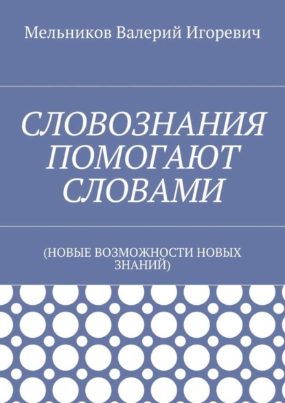 Скачать книгу СЛОВОЗНАНИЯ ПОМОГАЮТ СЛОВАМИ. (НОВЫЕ ВОЗМОЖНОСТИ НОВЫХ ЗНАНИЙ)