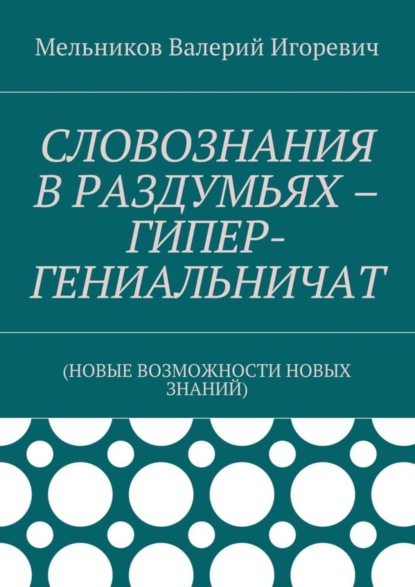 Скачать книгу СЛОВОЗНАНИЯ В РАЗДУМЬЯХ – ГИПЕР-ГЕНИАЛЬНИЧАТ. (НОВЫЕ ВОЗМОЖНОСТИ НОВЫХ ЗНАНИЙ)