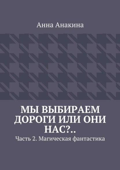 Скачать книгу Мы выбираем дороги или они нас?.. Часть 2. Магическая фантастика