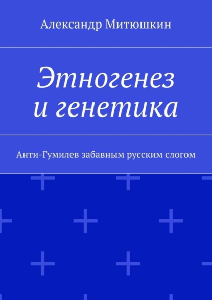 Скачать книгу Этногенез и генетика. Анти-Гумилев забавным русским слогом