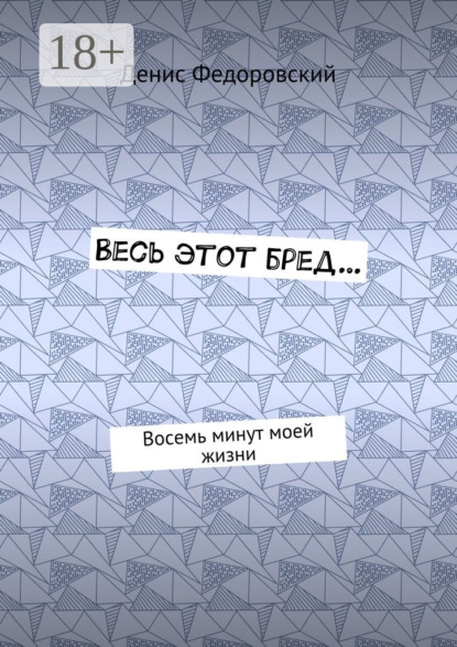 Скачать книгу Весь этот бред… Восемь минут моей жизни
