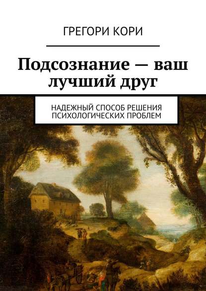 Скачать книгу Подсознание – ваш лучший друг. Надежный способ решения психологических проблем