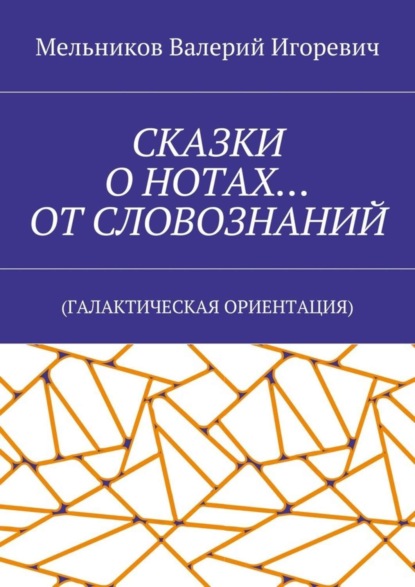 Скачать книгу СКАЗКИ О НОТАХ… ОТ СЛОВОЗНАНИЙ. (ГАЛАКТИЧЕСКАЯ ОРИЕНТАЦИЯ)