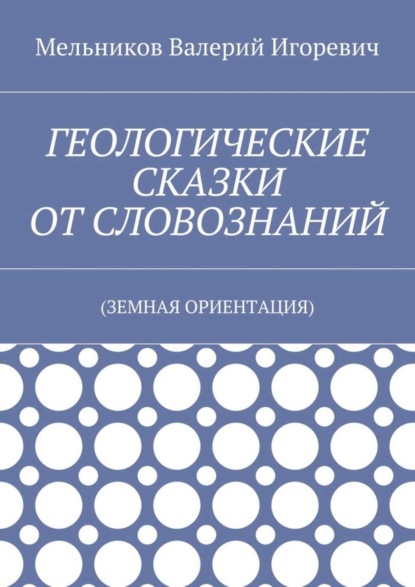 Скачать книгу ГЕОЛОГИЧЕСКИЕ СКАЗКИ ОТ СЛОВОЗНАНИЙ. (ЗЕМНАЯ ОРИЕНТАЦИЯ)