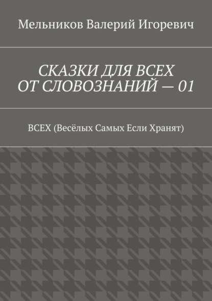 Скачать книгу СКАЗКИ ДЛЯ ВСЕХ ОТ СЛОВОЗНАНИЙ – 01. ВСЕХ (Весёлых Самых Если Хранят)
