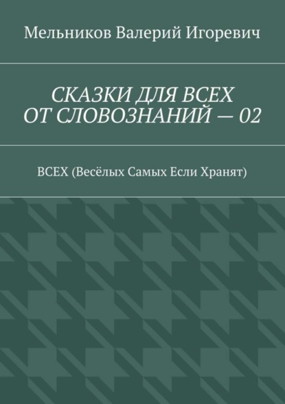 Скачать книгу СКАЗКИ ДЛЯ ВСЕХ ОТ СЛОВОЗНАНИЙ – 02. ВСЕХ (Весёлых Самых Если Хранят)