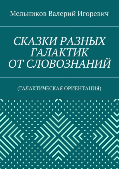 Скачать книгу СКАЗКИ РАЗНЫХ ГАЛАКТИК ОТ СЛОВОЗНАНИЙ. (ГАЛАКТИЧЕСКАЯ ОРИЕНТАЦИЯ)
