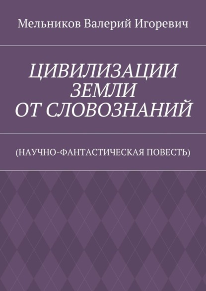 Скачать книгу ЦИВИЛИЗАЦИИ ЗЕМЛИ ОТ СЛОВОЗНАНИЙ. (НАУЧНО-ФАНТАСТИЧЕСКАЯ ПОВЕСТЬ)