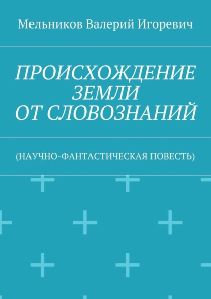 Скачать книгу ПРОИСХОЖДЕНИЕ ЗЕМЛИ ОТ СЛОВОЗНАНИЙ. (НАУЧНО-ФАНТАСТИЧЕСКАЯ ПОВЕСТЬ)