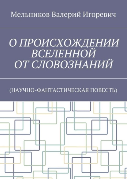 Скачать книгу О ПРОИСХОЖДЕНИИ ВСЕЛЕННОЙ ОТ СЛОВОЗНАНИЙ. (НАУЧНО-ФАНТАСТИЧЕСКАЯ ПОВЕСТЬ)