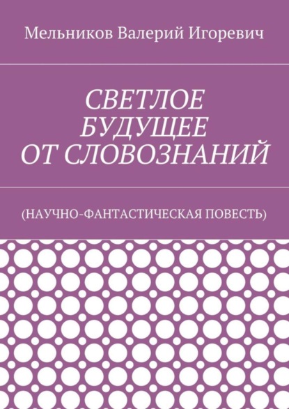 Скачать книгу СВЕТЛОЕ БУДУЩЕЕ ОТ СЛОВОЗНАНИЙ. (НАУЧНО-ФАНТАСТИЧЕСКАЯ ПОВЕСТЬ)