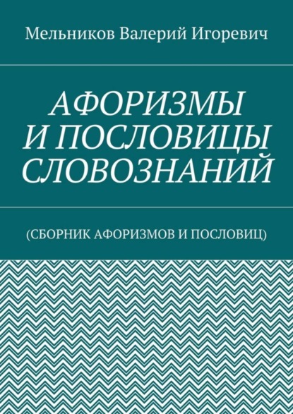 Скачать книгу АФОРИЗМЫ И ПОСЛОВИЦЫ СЛОВОЗНАНИЙ. (СБОРНИК АФОРИЗМОВ И ПОСЛОВИЦ)