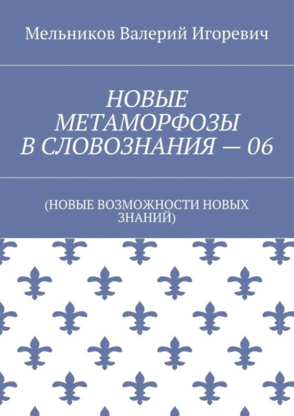 Скачать книгу НОВЫЕ МЕТАМОРФОЗЫ В СЛОВОЗНАНИЯ – 06. (НОВЫЕ ВОЗМОЖНОСТИ НОВЫХ ЗНАНИЙ)