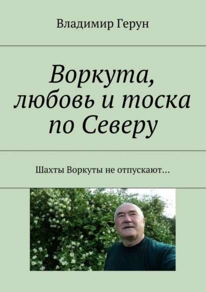 Скачать книгу Воркута, любовь и тоска по Северу. Шахты Воркуты не отпускают…