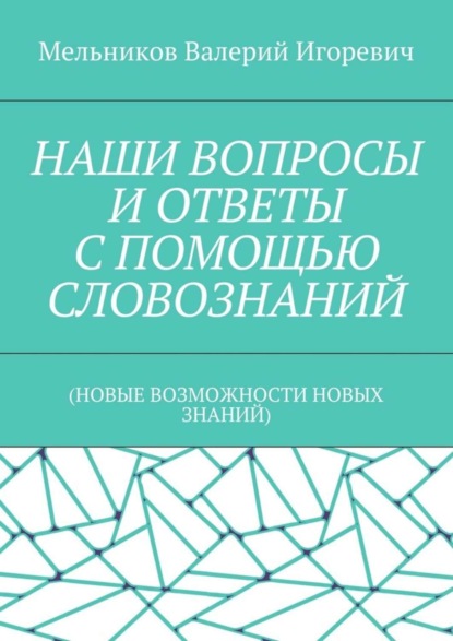 Скачать книгу НАШИ ВОПРОСЫ И ОТВЕТЫ С ПОМОЩЬЮ СЛОВОЗНАНИЙ. (НОВЫЕ ВОЗМОЖНОСТИ НОВЫХ ЗНАНИЙ)