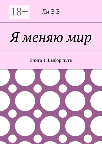 Скачать книгу Я меняю мир. Книга 1. Выбор пути