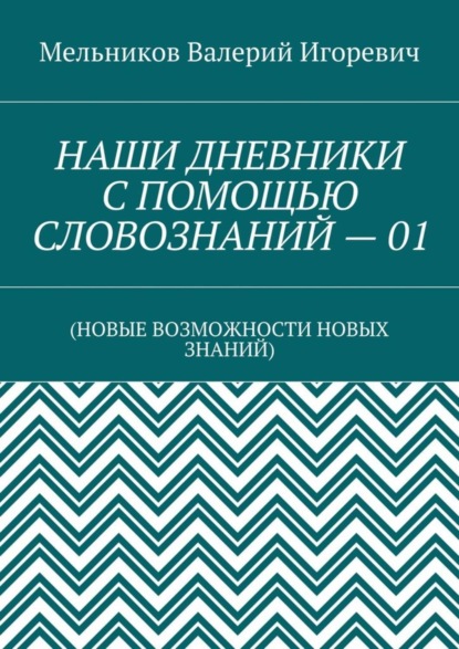 Скачать книгу НАШИ ДНЕВНИКИ С ПОМОЩЬЮ СЛОВОЗНАНИЙ – 01. (НОВЫЕ ВОЗМОЖНОСТИ НОВЫХ ЗНАНИЙ)