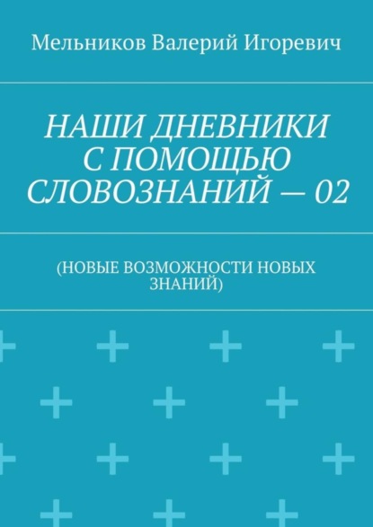 Скачать книгу НАШИ ДНЕВНИКИ С ПОМОЩЬЮ СЛОВОЗНАНИЙ – 02. (НОВЫЕ ВОЗМОЖНОСТИ НОВЫХ ЗНАНИЙ)