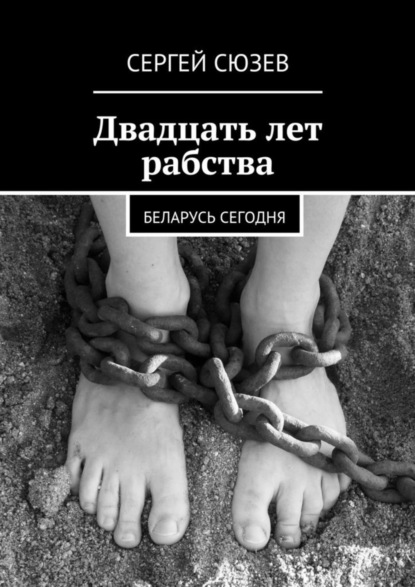 Скачать книгу Двадцать лет рабства. Беларусь сегодня
